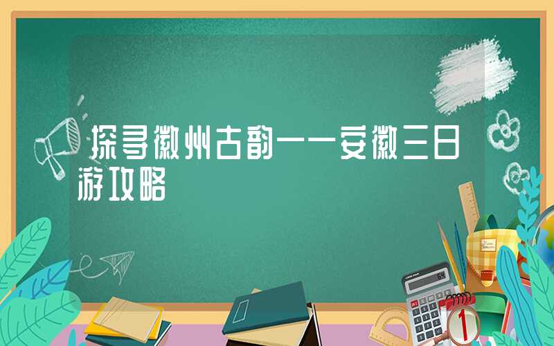 探寻徽州古韵——安徽三日游攻略