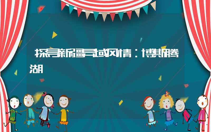 探寻新疆异域风情：博斯腾湖
