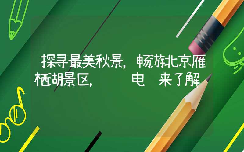 探寻最美秋景,畅游北京雁栖湖景区,预约电话来了解