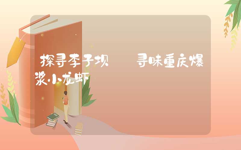 探寻李子坝——寻味重庆爆浆小龙虾