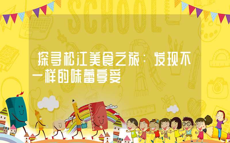 探寻松江美食之旅：发现不一样的味蕾享受