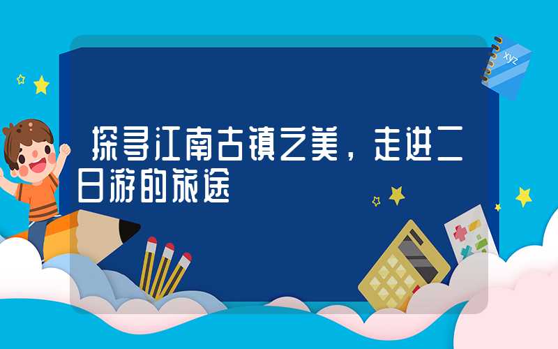 探寻江南古镇之美，走进二日游的旅途
