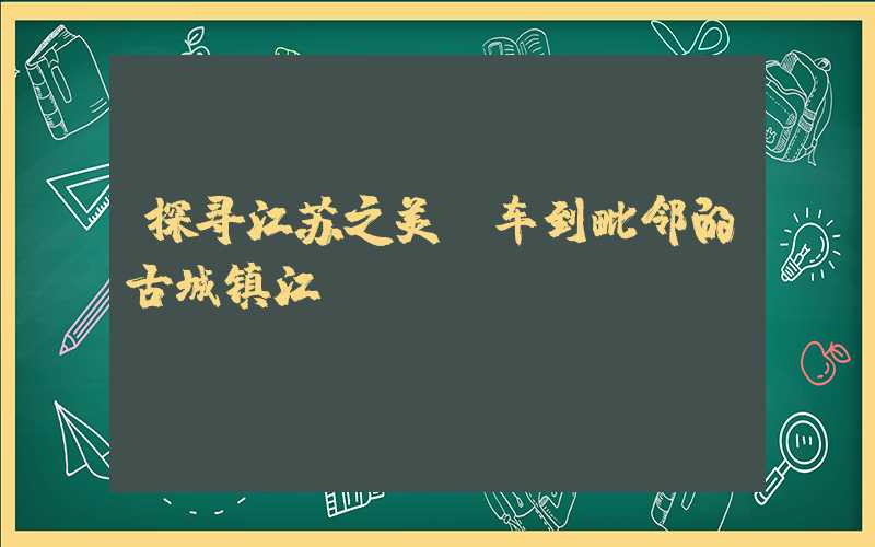 探寻江苏之美：车到毗邻的古城镇江