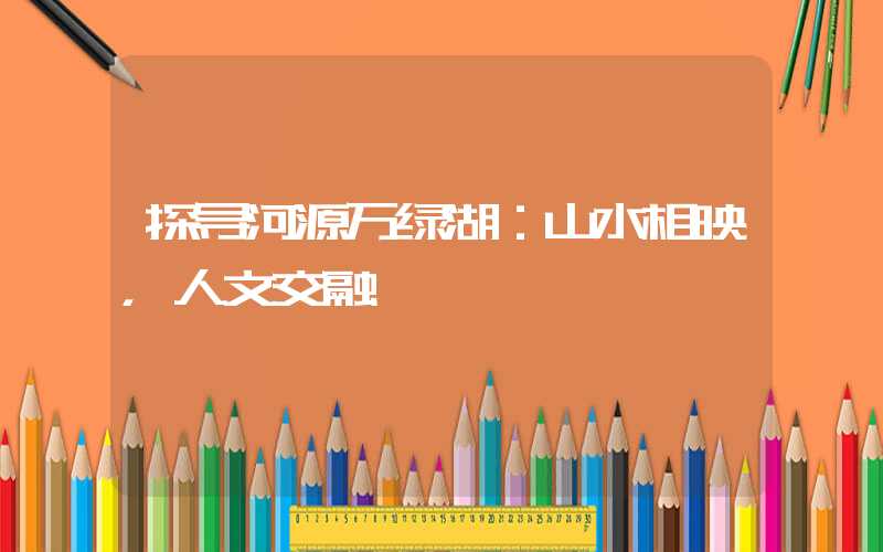 探寻河源万绿湖：山水相映，人文交融