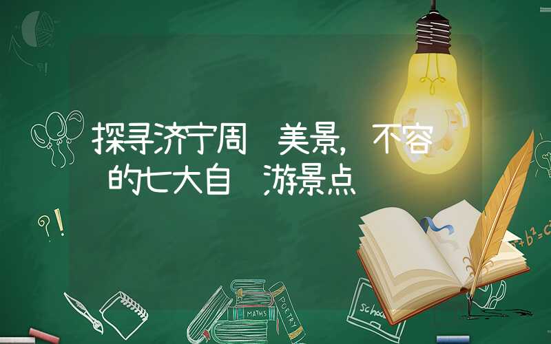 探寻济宁周边美景，不容错过的七大自驾游景点