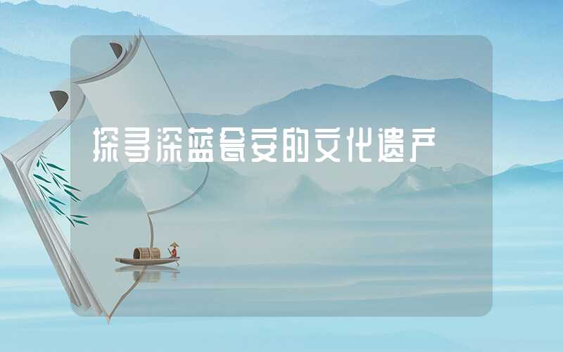 探寻深蓝瓮安的文化遗产
