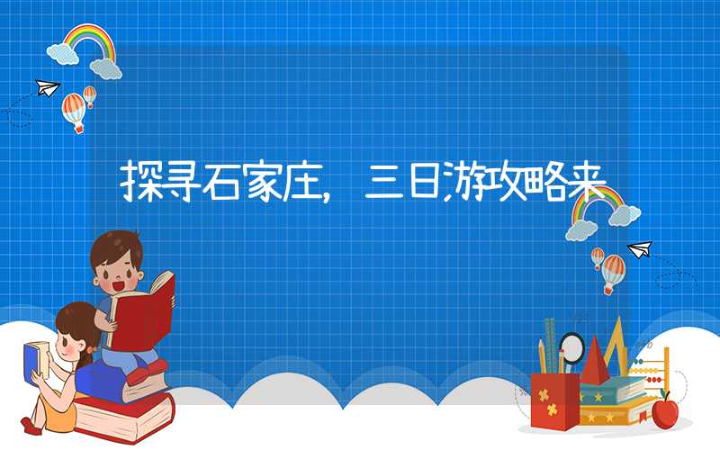 探寻石家庄，三日游攻略来袭