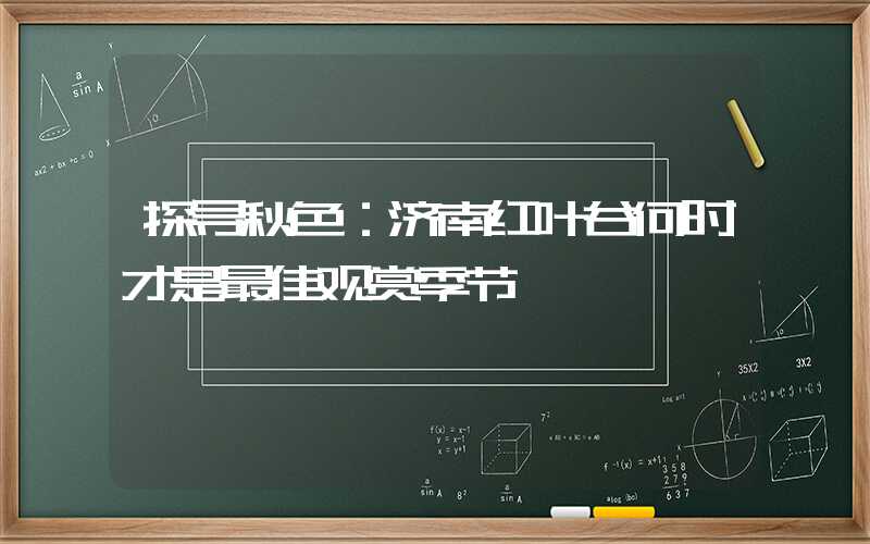 探寻秋色：济南红叶谷何时才是最佳观赏季节