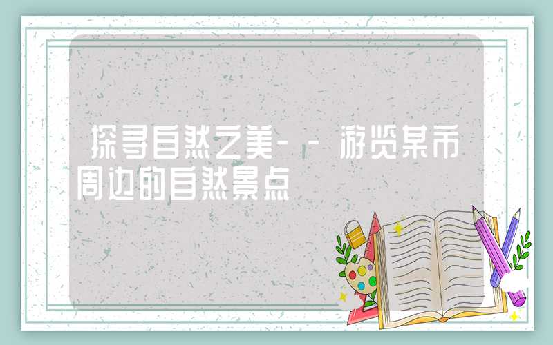 探寻自然之美--游览某市周边的自然景点