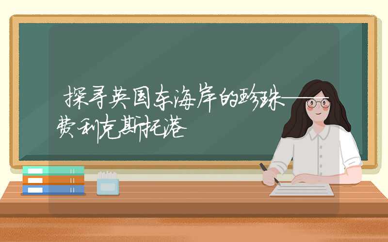探寻英国东海岸的珍珠——费利克斯托港
