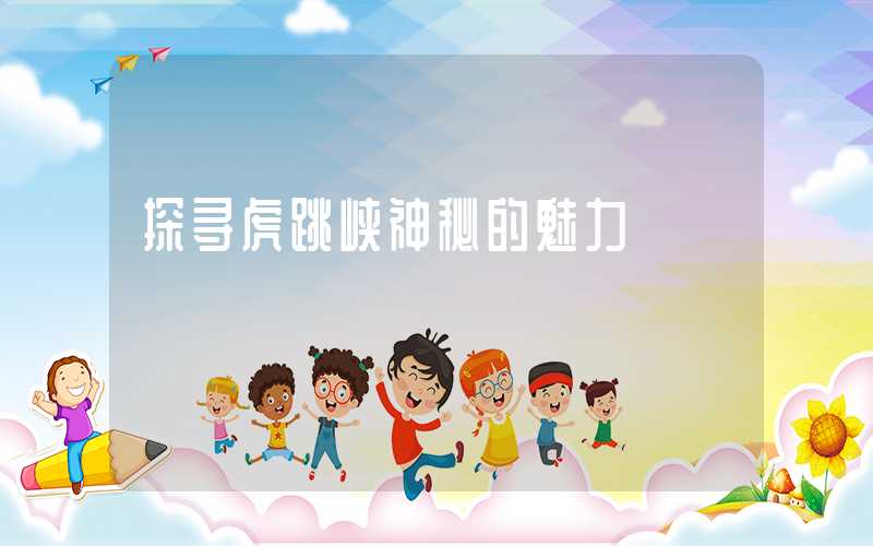 探寻虎跳峡神秘的魅力
