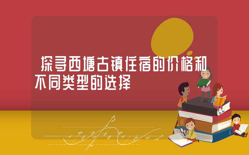 探寻西塘古镇住宿的价格和不同类型的选择