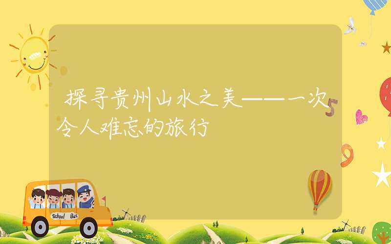探寻贵州山水之美——一次令人难忘的旅行