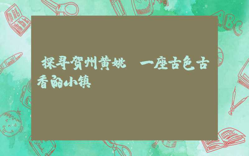 探寻贺州黄姚：一座古色古香的小镇