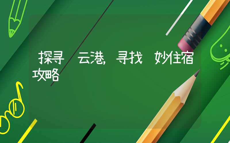 探寻连云港，寻找绝妙住宿攻略