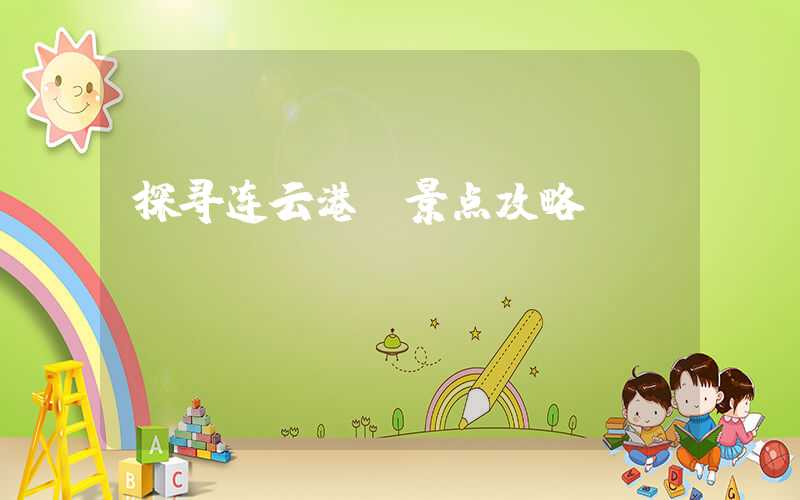 探寻连云港:景点攻略