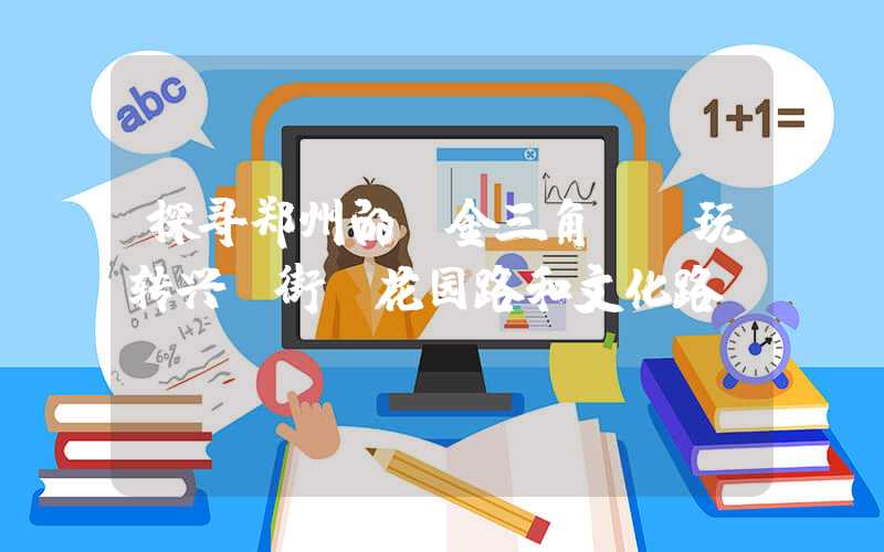 探寻郑州的“金三角”：玩转兴隆街、花园路和文化路