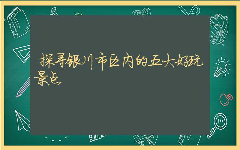 探寻银川市区内的五大好玩景点