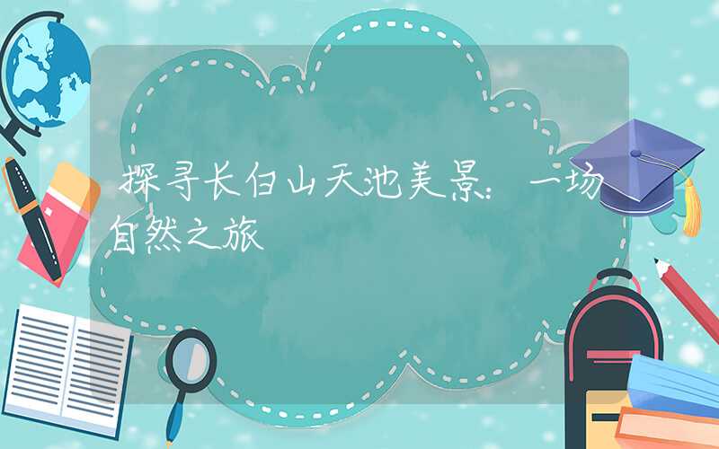 探寻长白山天池美景：一场自然之旅