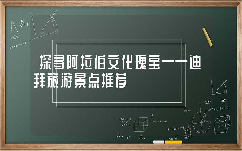 探寻阿拉伯文化瑰宝——迪拜旅游景点推荐