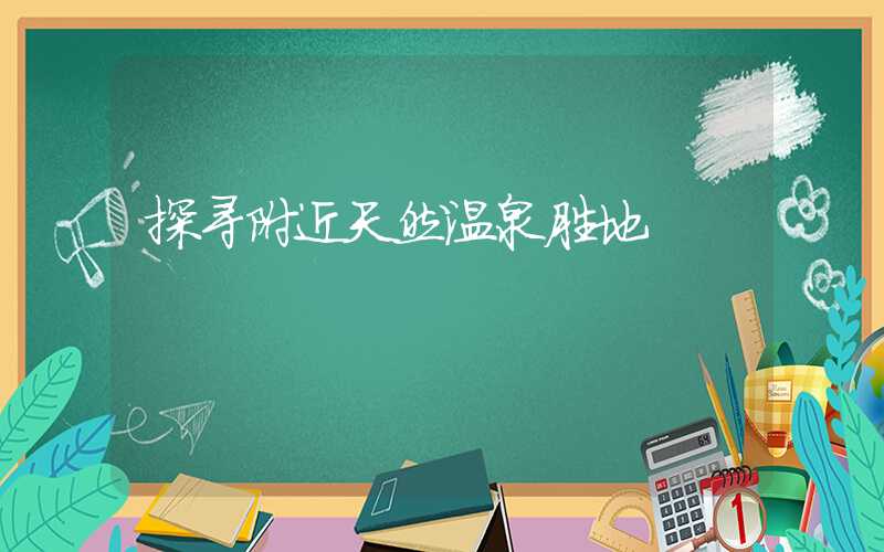 探寻附近天然温泉胜地