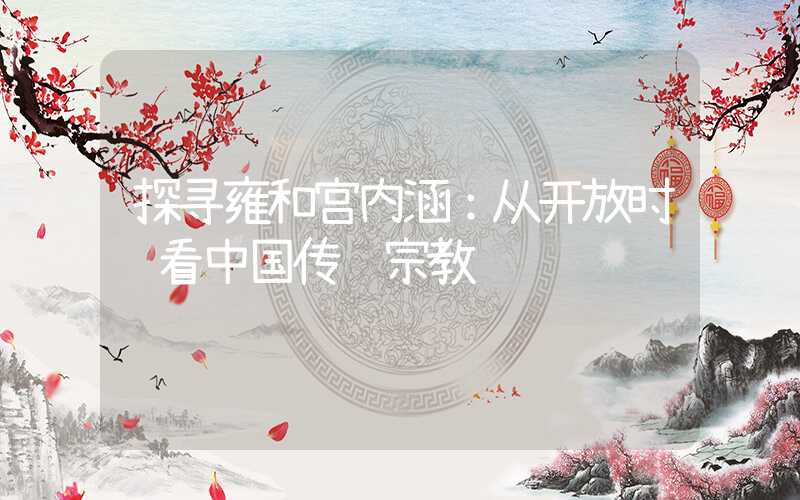 探寻雍和宫内涵：从开放时间看中国传统宗教观