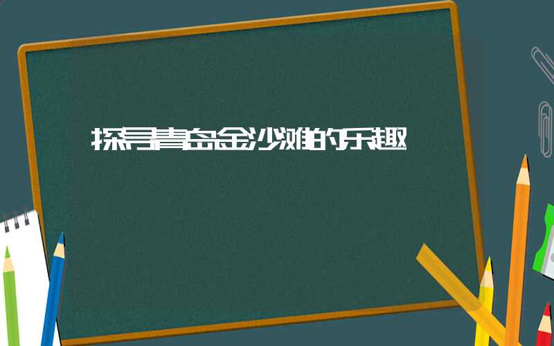 探寻青岛金沙滩的乐趣