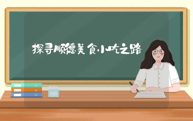 探寻顺德美食小吃之路