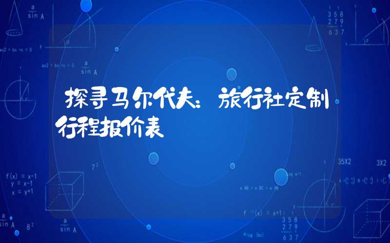 探寻马尔代夫：旅行社定制行程报价表