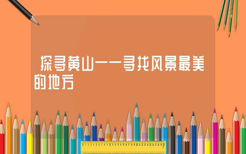 探寻黄山——寻找风景最美的地方