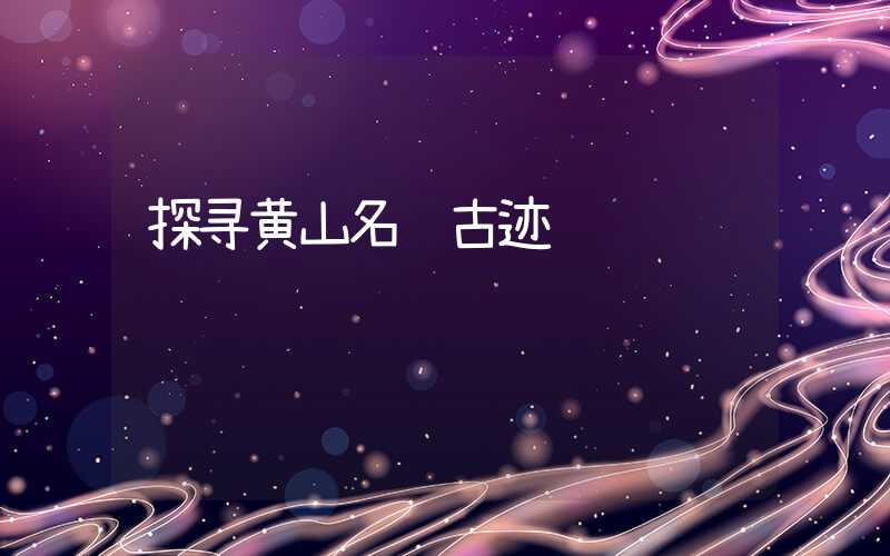 探寻黄山名胜古迹