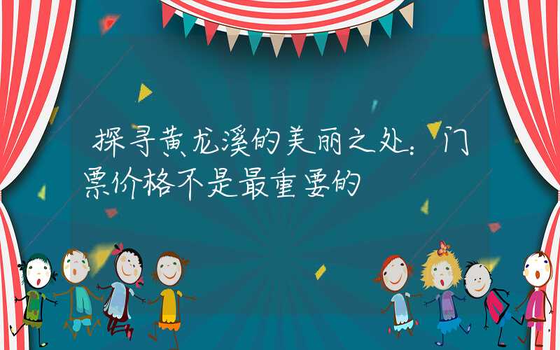 探寻黄龙溪的美丽之处：门票价格不是最重要的