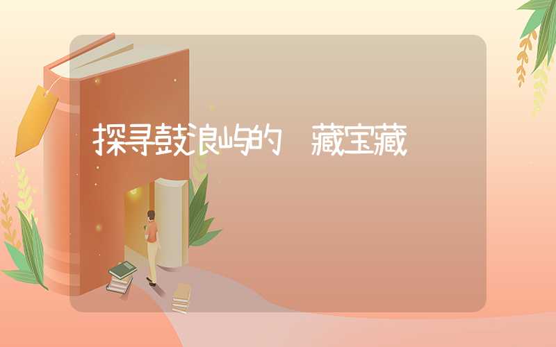 探寻鼓浪屿的隐藏宝藏