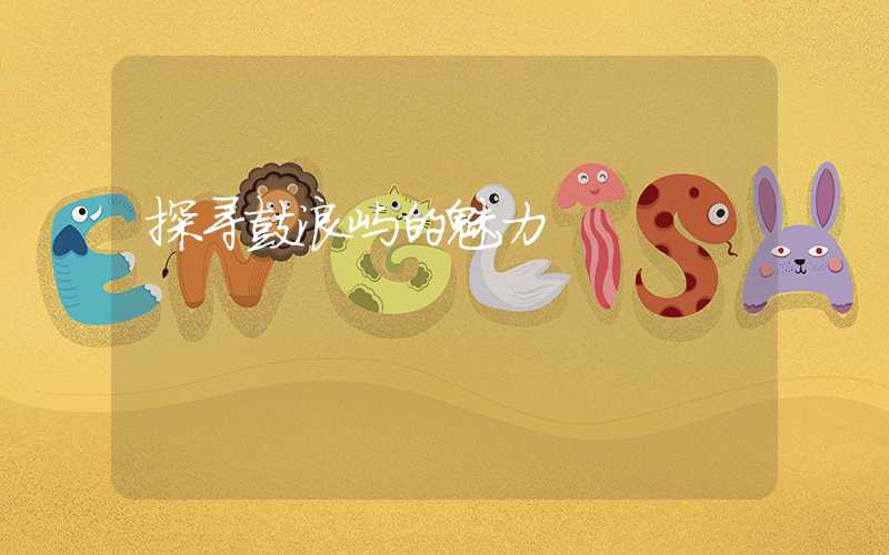 探寻鼓浪屿的魅力
