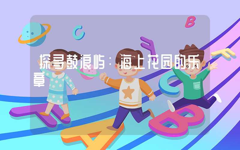 探寻鼓浪屿：海上花园的乐章