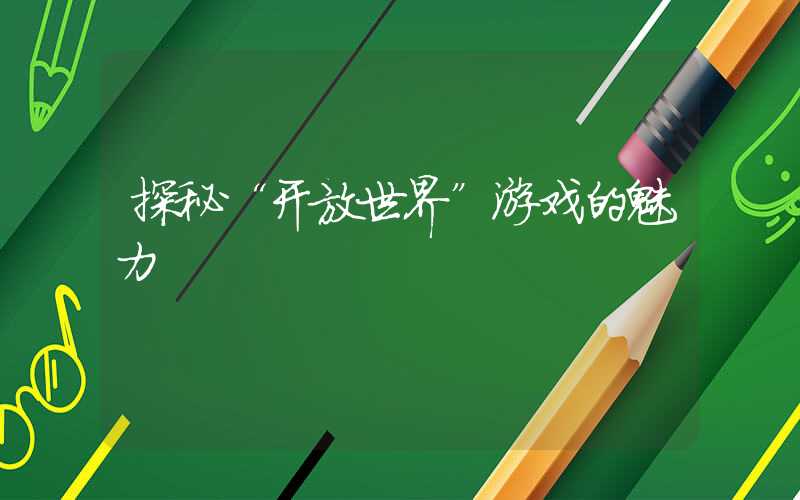 探秘“开放世界”游戏的魅力