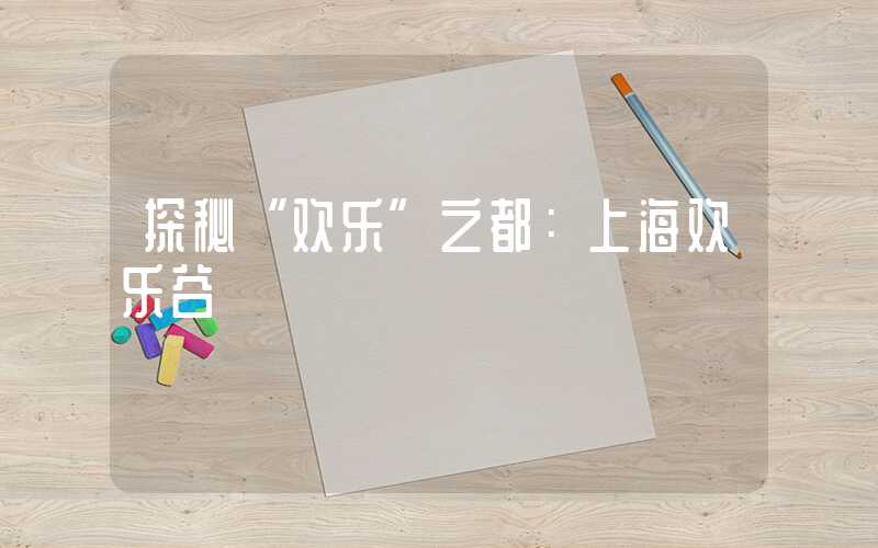 探秘“欢乐”之都：上海欢乐谷