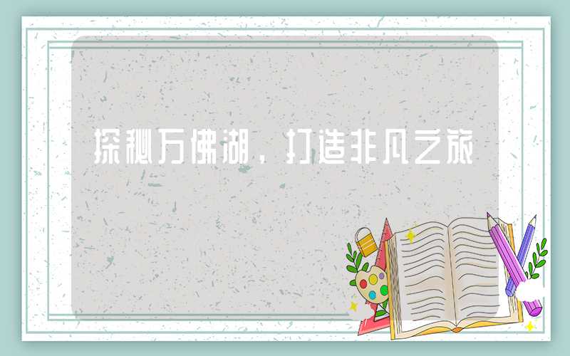 探秘万佛湖，打造非凡之旅