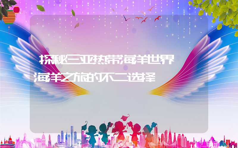 探秘三亚热带海洋世界——海洋之旅的不二选择
