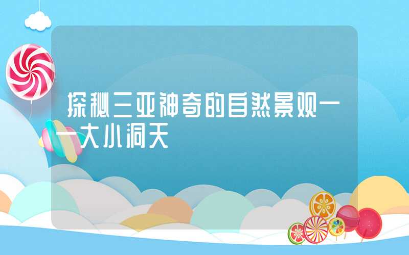 探秘三亚神奇的自然景观——大小洞天