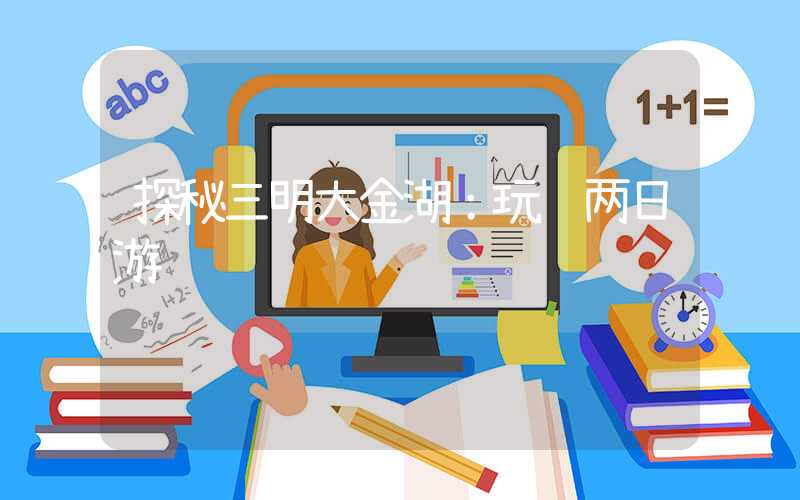 探秘三明大金湖：玩转两日游