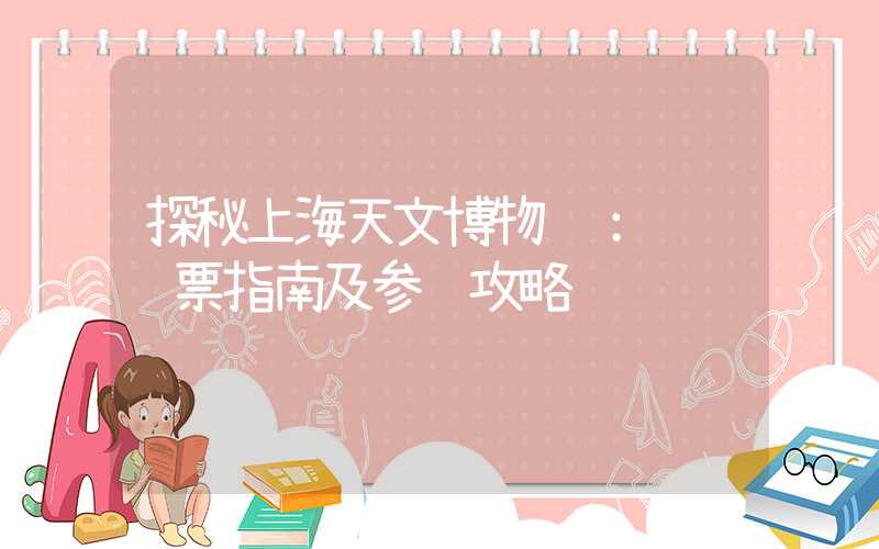 探秘上海天文博物馆：预约门票指南及参观攻略