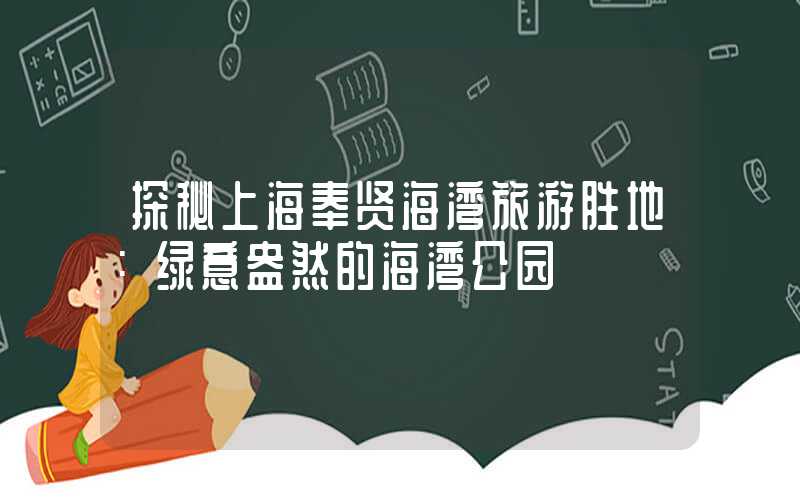 探秘上海奉贤海湾旅游胜地：绿意盎然的海湾公园