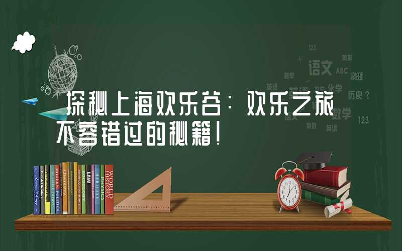 探秘上海欢乐谷：欢乐之旅不容错过的秘籍！