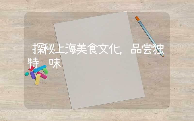 探秘上海美食文化，品尝独特风味