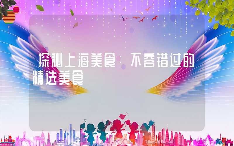 探秘上海美食：不容错过的精选美食