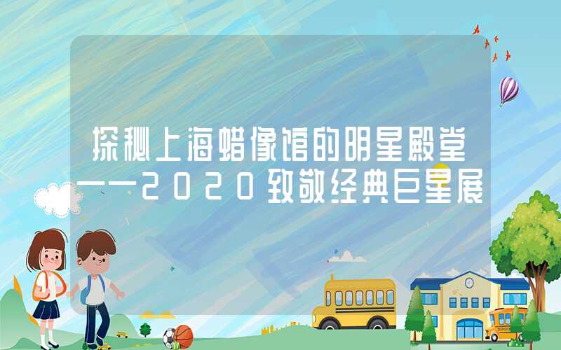 探秘上海蜡像馆的明星殿堂——2020致敬经典巨星展