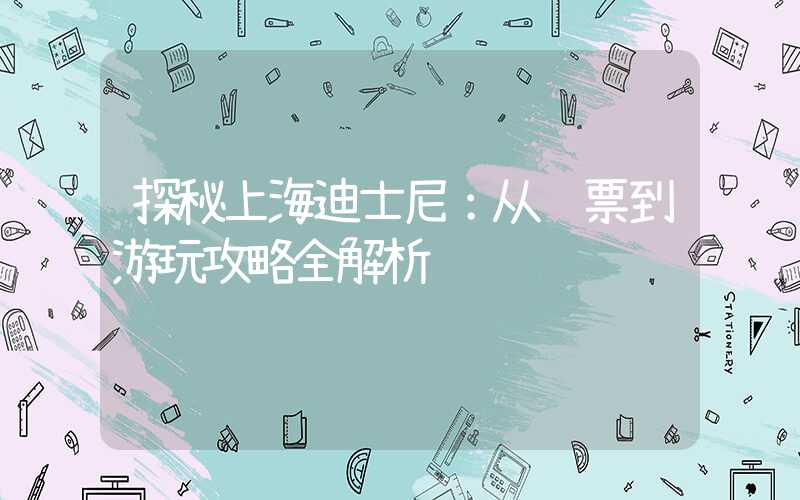 探秘上海迪士尼:从门票到游玩攻略全解析