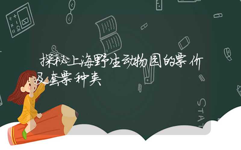 探秘上海野生动物园的票价及套票种类