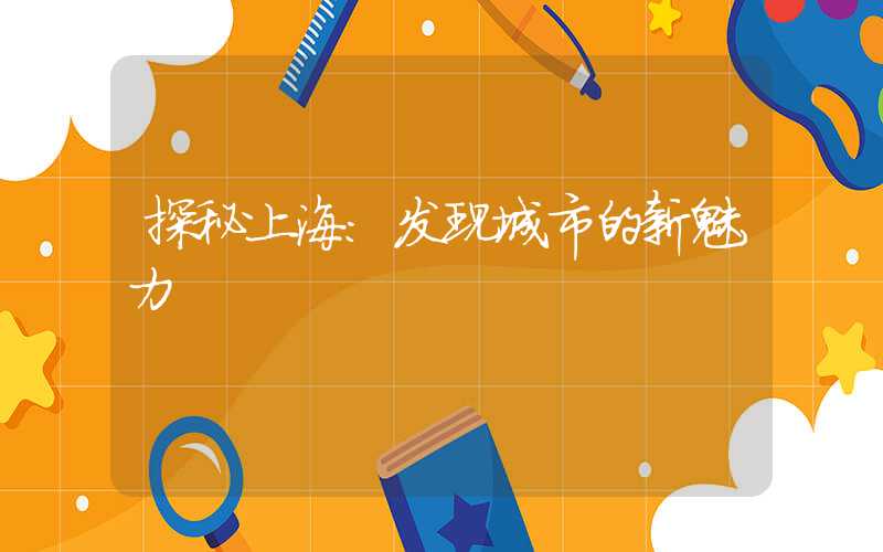 探秘上海：发现城市的新魅力